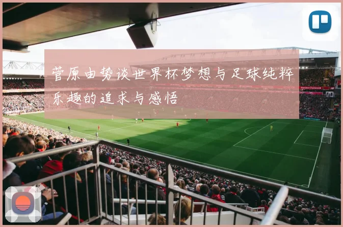 菅原由势谈世界杯梦想与足球纯粹乐趣的追求与感悟
