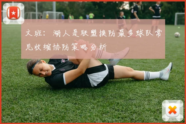 文班：湖人是联盟换防最多球队常见收缩协防策略分析