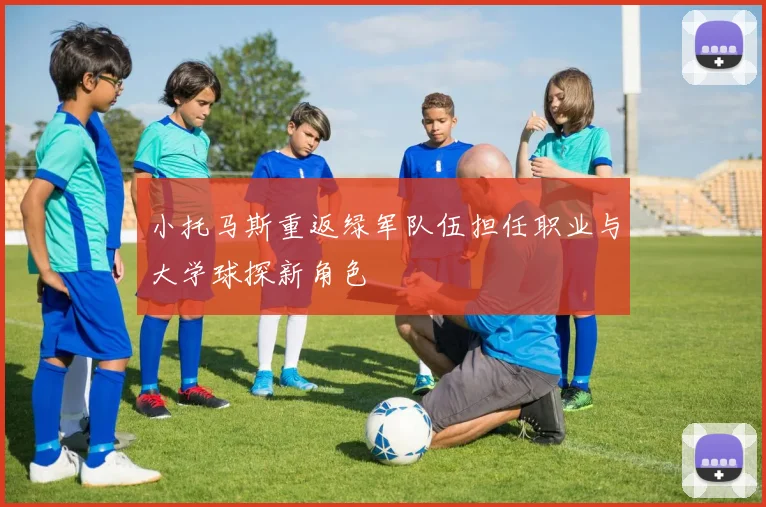 小托马斯重返绿军队伍担任职业与大学球探新角色