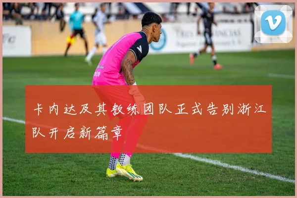 卡内达及其教练团队正式告别浙江队开启新篇章