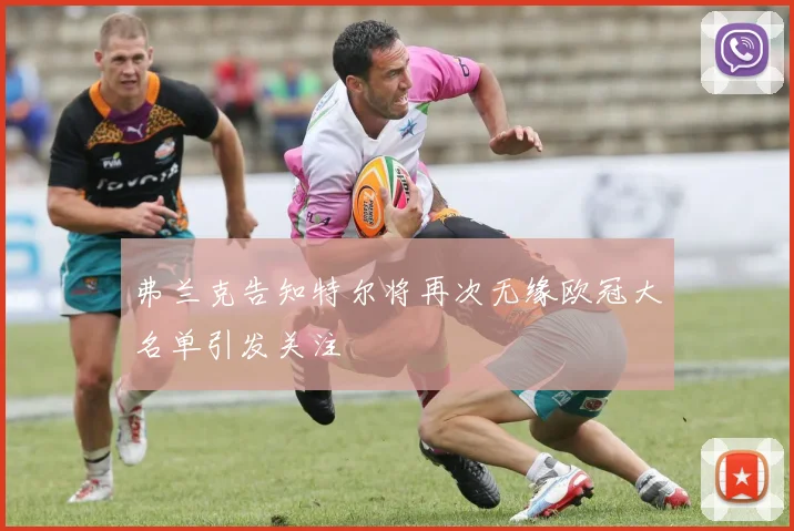 弗兰克告知特尔将再次无缘欧冠大名单引发关注