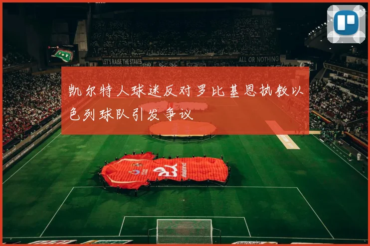 凯尔特人球迷反对罗比基恩执教以色列球队引发争议