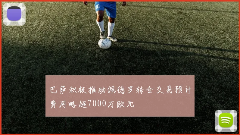 巴萨积极推动佩德罗转会交易预计费用略超7000万欧元