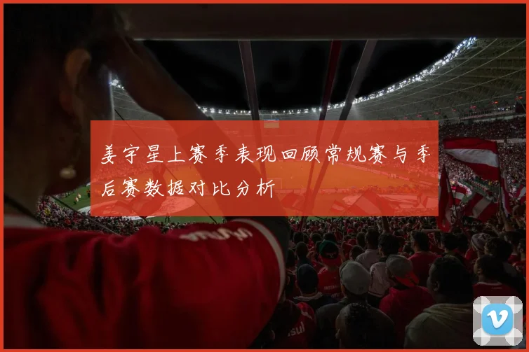 姜宇星上赛季表现回顾常规赛与季后赛数据对比分析