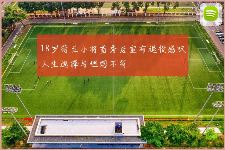 18岁荷兰小将首秀后宣布退役感叹人生选择与理想不符